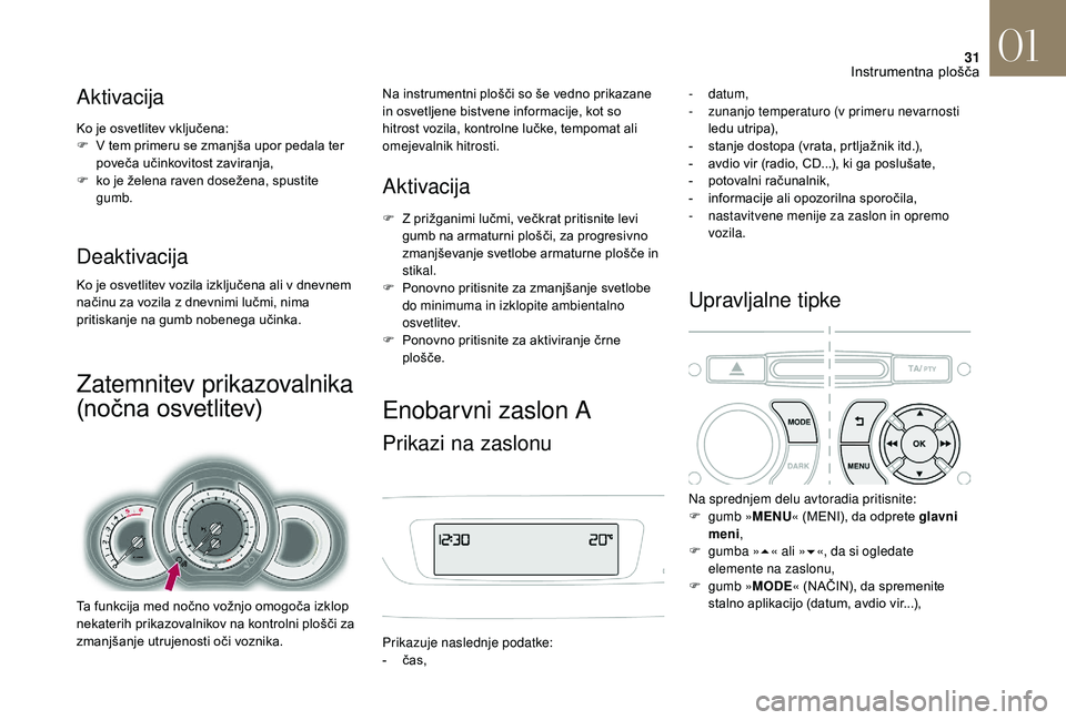 CITROEN DS3 CABRIO 2018  Navodila Za Uporabo (in Slovenian) 31
Aktivacija
Ko je osvetlitev vključena:
F V t em primeru se zmanjša upor pedala ter 
poveča učinkovitost zaviranja,
F
 
k
 o je želena raven dosežena, spustite 
gumb.
Deaktivacija
Ko je osvetl