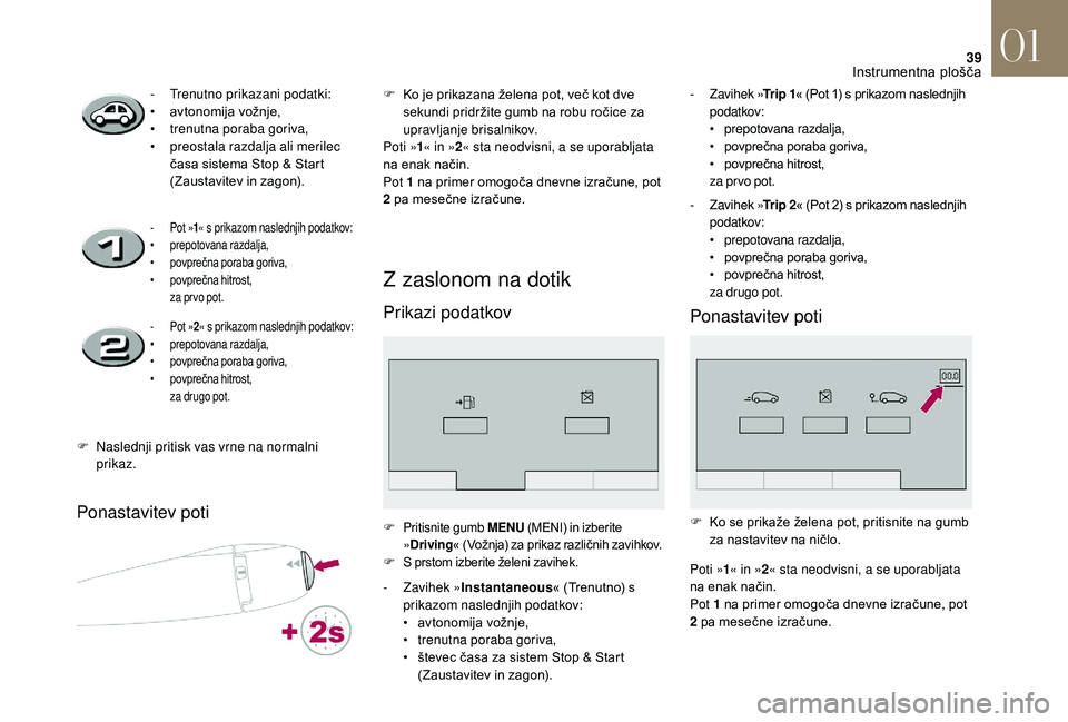 CITROEN DS3 CABRIO 2018  Navodila Za Uporabo (in Slovenian) 39
Ponastavitev poti
Z zaslonom na dotik
Prikazi podatkov 
- Trenutno prikazani podatki:
• a vtonomija vožnje,
•
 
t
 renutna poraba goriva,
•
 
p
 reostala razdalja ali merilec 
časa sistema 