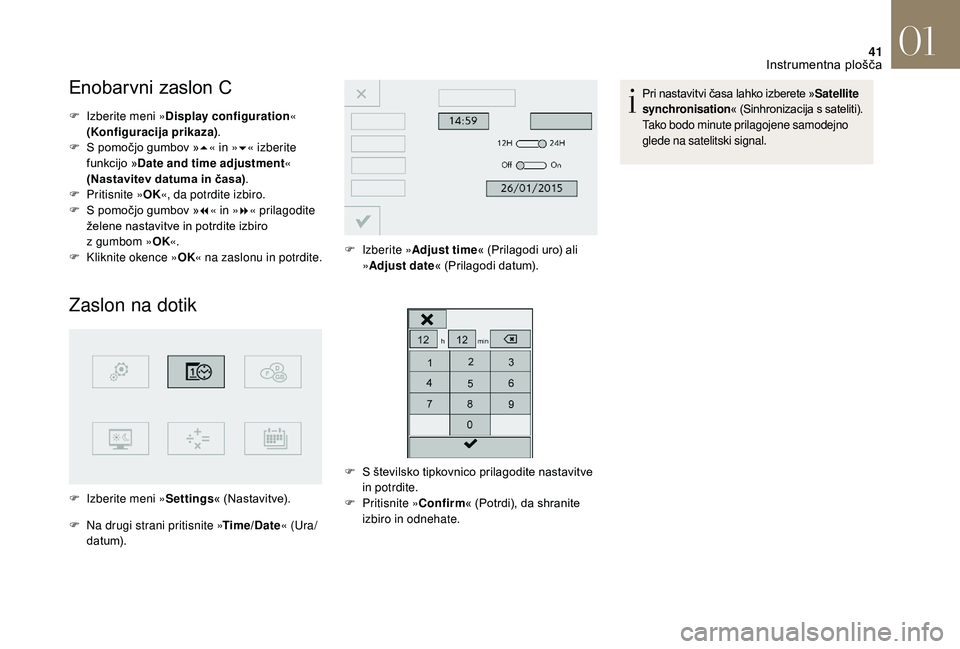 CITROEN DS3 CABRIO 2018  Navodila Za Uporabo (in Slovenian) 41
Enobarvni zaslon C
F Izberite meni »Display configuration« 
(Konfiguracija prikaza) .
F
 
S p
 omočjo gumbov » 5« in » 6« izberite 
funkcijo »Date and time adjustment « 
(Nastavitev datuma