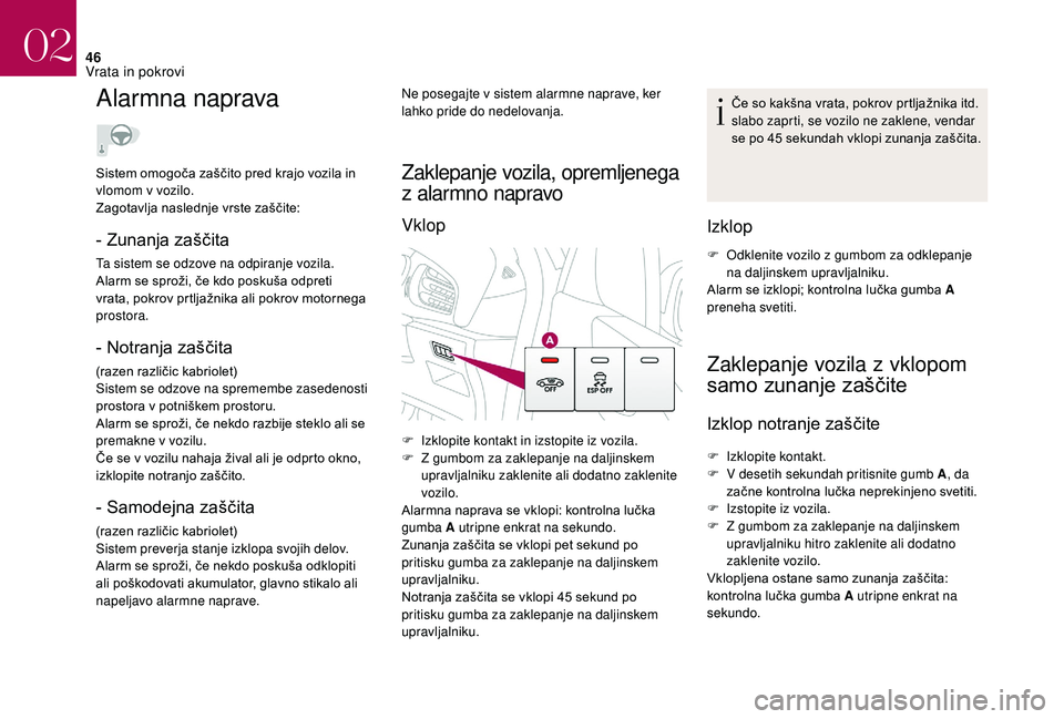 CITROEN DS3 2018  Navodila Za Uporabo (in Slovenian) 46
Alarmna naprava
- Zunanja zaščita
Ta sistem se odzove na odpiranje vozila.
Alarm se sproži, če kdo poskuša odpreti 
vrata, pokrov prtljažnika ali pokrov motornega 
prostora.
- Notranja zašč