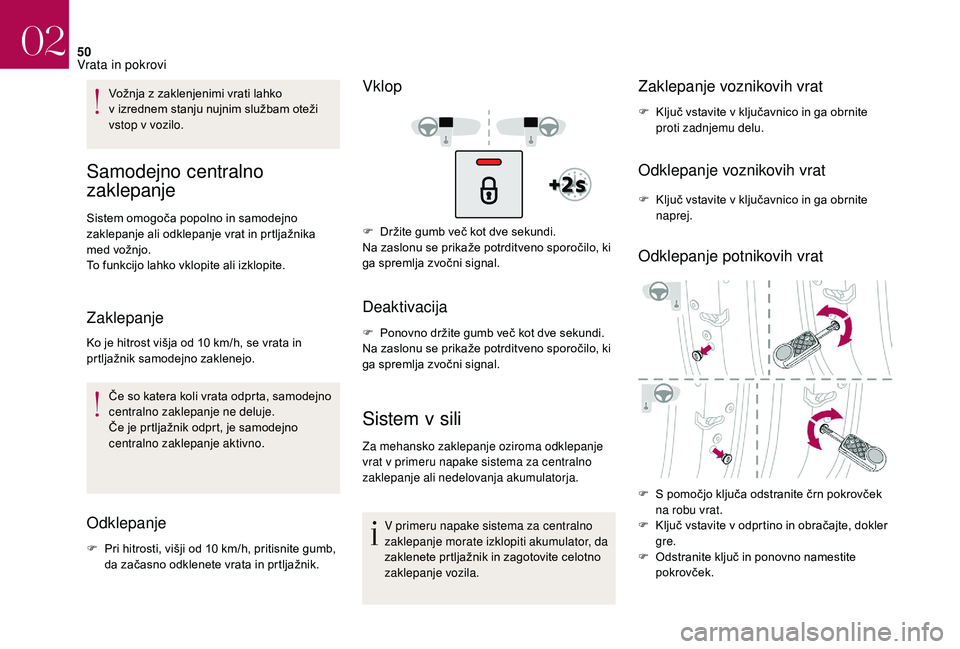 CITROEN DS3 CABRIO 2018  Navodila Za Uporabo (in Slovenian) 50
Vožnja z zaklenjenimi vrati lahko 
v   izrednem stanju nujnim službam oteži 
vstop v
  vozilo.
Samodejno centralno 
zaklepanje
Sistem omogoča popolno in samodejno 
zaklepanje ali odklepanje vra