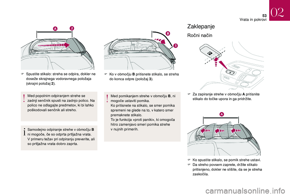 CITROEN DS3 CABRIO 2018  Navodila Za Uporabo (in Slovenian) 53
F Spustite stikalo: streha se odpira, dokler ne doseže skrajnega vodoravnega položaja 
(skrajni položaj  2).
Med popolnim odpiranjem strehe se 
zadnji senčnik spusti na zadnjo polico. Na 
polic