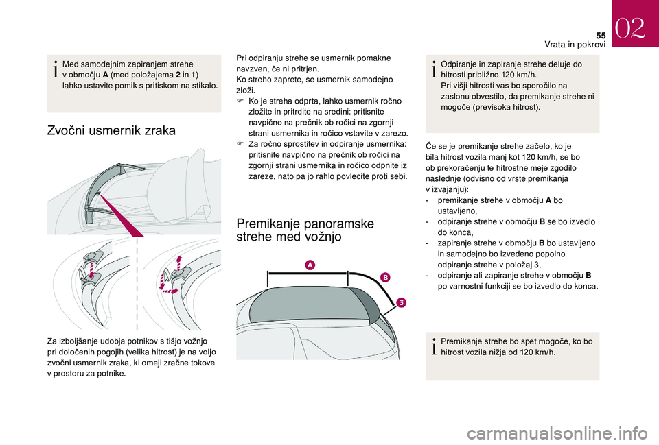 CITROEN DS3 CABRIO 2018  Navodila Za Uporabo (in Slovenian) 55
Med samodejnim zapiranjem strehe 
v  območju A (med položajema 2   in 1) 
lahko ustavite pomik s
 

pritiskom na stikalo.
Zvočni usmernik zraka
Za izboljšanje udobja potnikov s tišjo vožnjo 
