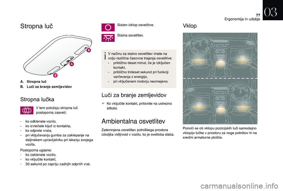 CITROEN DS3 CABRIO 2018  Navodila Za Uporabo (in Slovenian) 77
Stropna luč
A.Stropna luč
B. Luči za branje zemljevidov
Stropna lučka
V tem položaju stropna luč 
postopoma zasveti:
-
 
k

o odklenete vozilo,
-
 
k

o izvlečete ključ iz kontakta,
-
 
k

