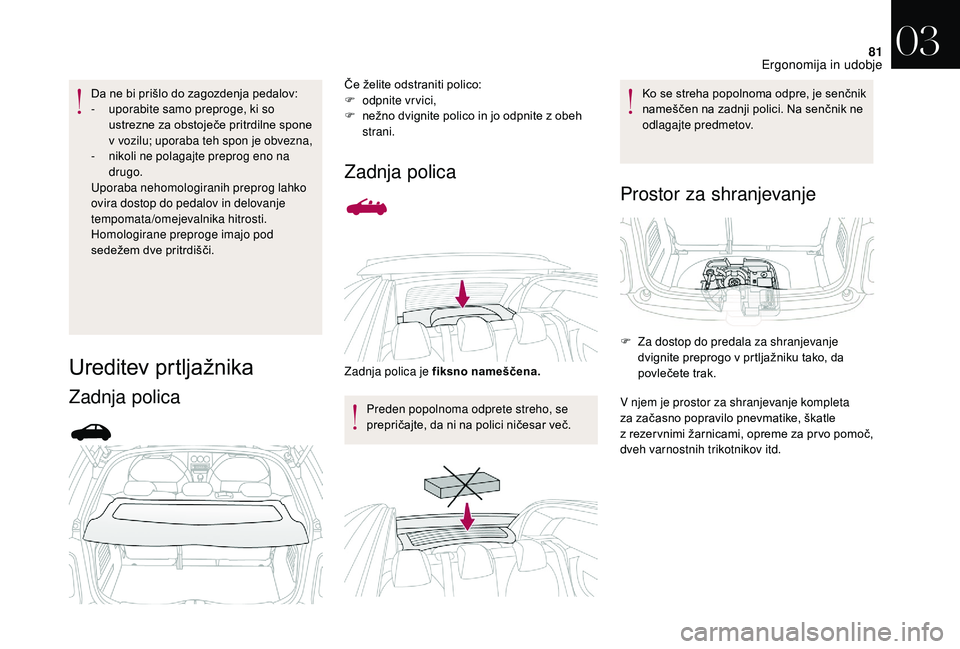 CITROEN DS3 CABRIO 2018  Navodila Za Uporabo (in Slovenian) 81
Da ne bi prišlo do zagozdenja pedalov:
- u porabite samo preproge, ki so 
ustrezne za obstoječe pritrdilne spone 
v
  vozilu; uporaba teh spon je obvezna,
-
 
n
 ikoli ne polagajte preprog eno na