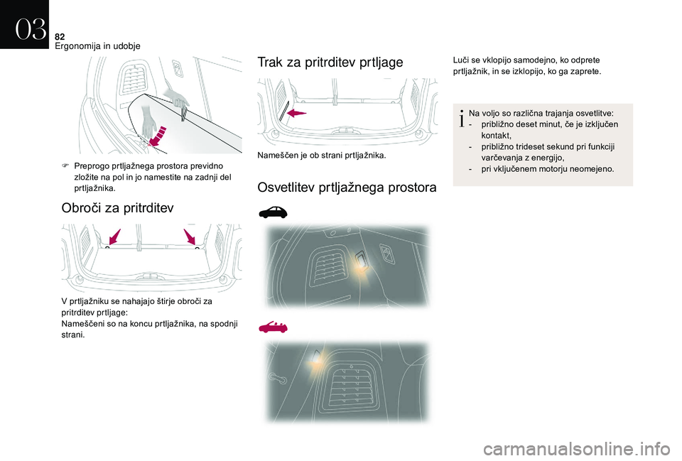 CITROEN DS3 CABRIO 2018  Navodila Za Uporabo (in Slovenian) 82
Obroči za pritrditevTrak za pritrditev prtljage
Osvetlitev prtljažnega prostora
F Preprogo prtljažnega prostora previdno 
zložite na pol in jo namestite na zadnji del 
prtljažnika.
V prtljažn