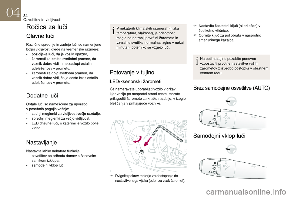 CITROEN DS3 CABRIO 2018  Navodila Za Uporabo (in Slovenian) 84
Ročica za luči
Glavne luči
Različne sprednje in zadnje luči so namenjene 
boljši vidljivosti glede na vremenske razmere:
- 
p
 ozicijske luči, da je vozilo opazno,
-
 
ž
 arometi za kratek 