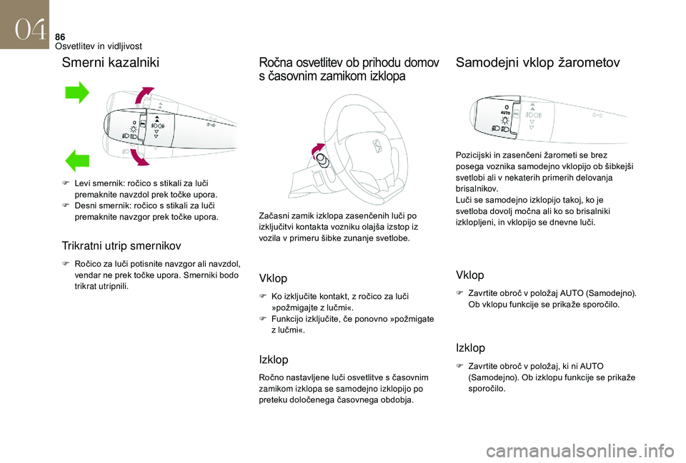 CITROEN DS3 CABRIO 2018  Navodila Za Uporabo (in Slovenian) 86
Smerni kazalniki
Trikratni utrip smernikov
F Ročico za luči potisnite navzgor ali navzdol, vendar ne prek točke upora. Smerniki bodo 
trikrat utripnili.
Ročna osvetlitev ob prihodu domov 
s
 č
