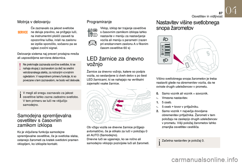 CITROEN DS3 CABRIO 2018  Navodila Za Uporabo (in Slovenian) 87
Motnja v delovanju
Če zaznavalo za jakost svetlobe 
ne deluje pravilno, se prižgejo luči, 
na instrumentni plošči zasveti ta 
opozorilna lučka, in/ali na zaslonu 
se izpiše sporočilo, soča