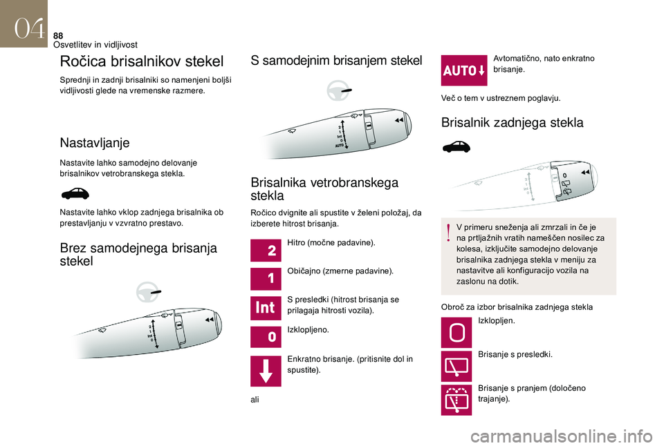 CITROEN DS3 CABRIO 2018  Navodila Za Uporabo (in Slovenian) 88
Ročica brisalnikov stekel
Sprednji in zadnji brisalniki so namenjeni boljši 
vidljivosti glede na vremenske razmere.
Nastavljanje
Nastavite lahko samodejno delovanje 
brisalnikov vetrobranskega s