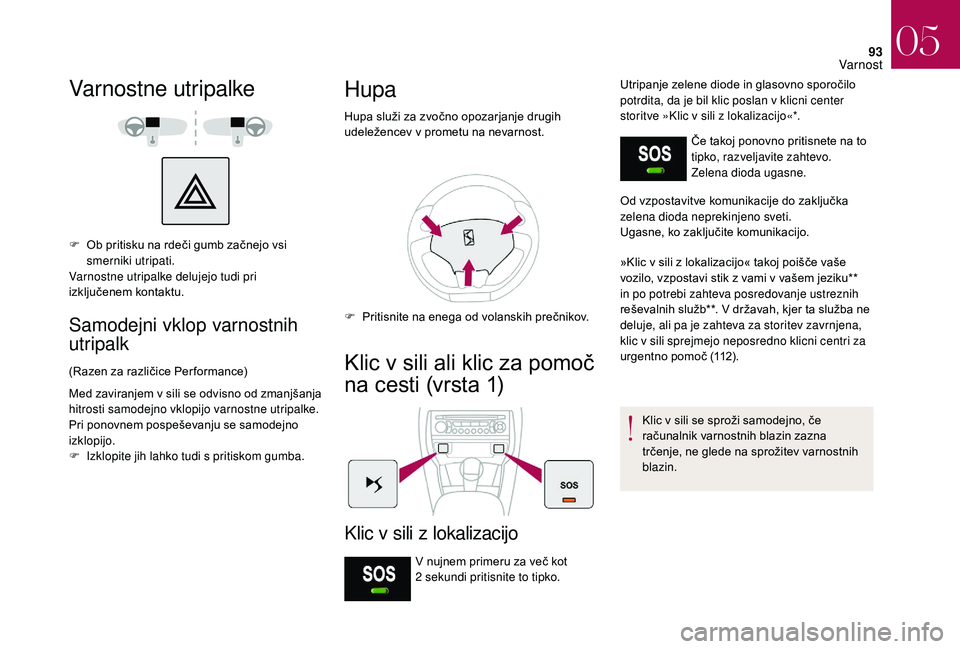 CITROEN DS3 CABRIO 2018  Navodila Za Uporabo (in Slovenian) 93
Varnostne utripalke
F Ob pritisku na rdeči gumb začnejo vsi smerniki utripati.
Varnostne utripalke delujejo tudi pri 
izključenem kontaktu.
Samodejni vklop varnostnih 
utripalk
(Razen za različ