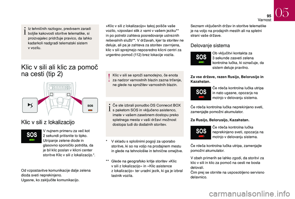 CITROEN DS3 CABRIO 2018  Navodila Za Uporabo (in Slovenian) 95
Iz tehničnih razlogov, predvsem zaradi 
boljše kakovosti storitve telematike, si 
proizvajalec pridržuje pravico, da lahko 
kadarkoli nadgradi telematski sistem 
v
 
vozilu.
Klic v sili ali klic