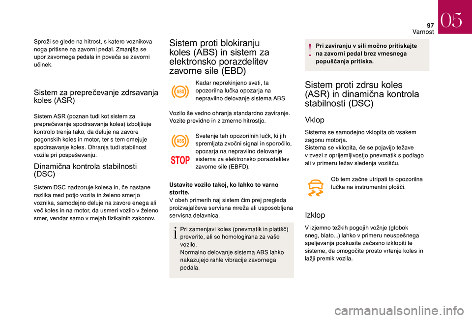CITROEN DS3 CABRIO 2018  Navodila Za Uporabo (in Slovenian) 97
Sistem za preprečevanje zdrsavanja 
koles (ASR)
Sistem ASR (poznan tudi kot sistem za 
preprečevanje spodrsavanja koles) izboljšuje 
kontrolo trenja tako, da deluje na zavore 
pogonskih koles in