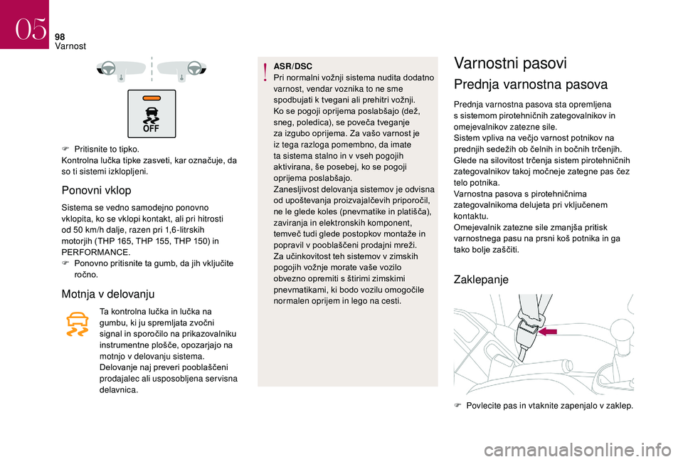 CITROEN DS3 CABRIO 2018  Navodila Za Uporabo (in Slovenian) 98
F Pritisnite to tipko.
Kontrolna lučka tipke zasveti, kar označuje, da 
so ti sistemi izklopljeni.
Ponovni vklop
Sistema se vedno samodejno ponovno 
vklopita, ko se vklopi kontakt, ali pri hitros