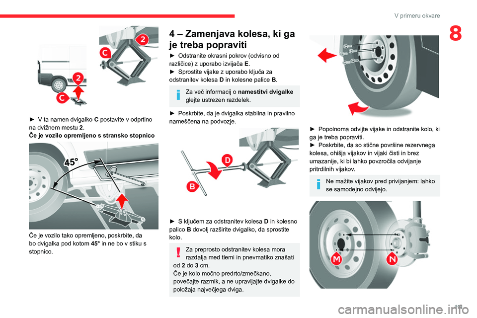 CITROEN JUMPER 2020 Navodila Za Uporabo (in Slovenian) 111
V primeru okvare
8
► V ta namen dvigalko C postavite v odprtino na dvižnem mestu 2.Če je vozilo opremljeno s stransko stopnico
Če je vozilo tako opremljeno, poskrbite, da bo dvigalka pod CITROEN JUMPER 2020 Navodila Za Uporabo (in Slovenian) 111
V primeru okvare
8
► V ta namen dvigalko C postavite v odprtino na dvižnem mestu 2.Če je vozilo opremljeno s stransko stopnico
Če je vozilo tako opremljeno, poskrbite, da bo dvigalka pod