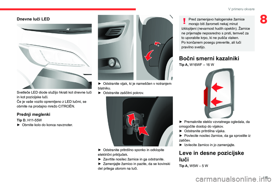 CITROEN JUMPER 2020 Navodila Za Uporabo (in Slovenian) 11 5
V primeru okvare
8Dnevne luči LED
Svetleče LED diode služijo hkrati kot dnevne luči in kot pozicijske luči.Če je vaše vozilo opremljeno z LED lučmi, se obrnite na prodajno mrežo CITRO CITROEN JUMPER 2020 Navodila Za Uporabo (in Slovenian) 11 5
V primeru okvare
8Dnevne luči LED
Svetleče LED diode služijo hkrati kot dnevne luči in kot pozicijske luči.Če je vaše vozilo opremljeno z LED lučmi, se obrnite na prodajno mrežo CITRO