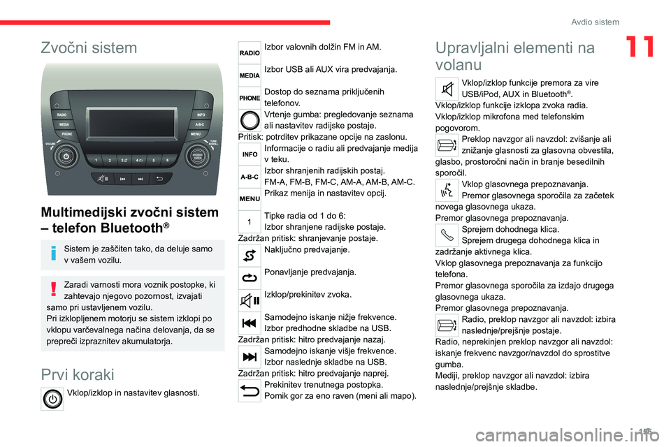 CITROEN JUMPER 2020  Navodila Za Uporabo (in Slovenian) 155
Avdio sistem
11Zvočni sistem 
 
Multimedijski zvočni sistem 
– telefon Bluetooth®
Sistem je zaščiten tako, da deluje samo v vašem vozilu.
Zaradi varnosti mora voznik postopke, ki zahtevajo