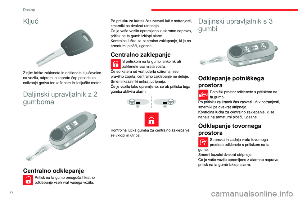 CITROEN JUMPER 2020  Navodila Za Uporabo (in Slovenian) 22
Dostop
Ključ 
 
Z njim lahko zaklenete in odklenete ključavnice na vozilu, odprete in zaprete čep posode za nalivanje goriva ter zaženete in izključite motor.
Daljinski upravljalnik z 2 
gumbo