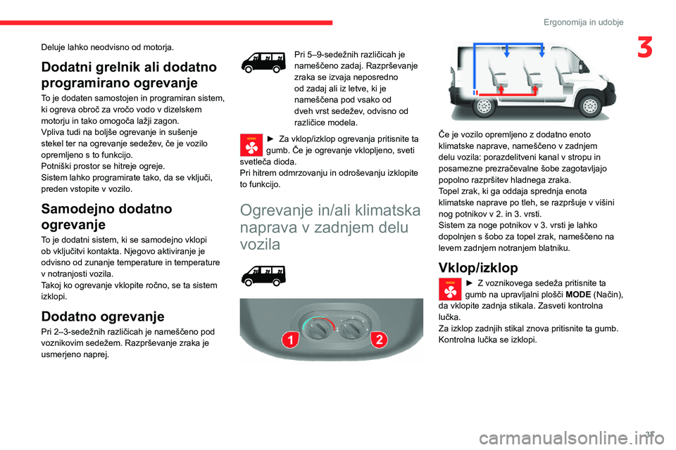 CITROEN JUMPER 2020  Navodila Za Uporabo (in Slovenian) 37
Ergonomija in udobje
3Deluje lahko neodvisno od motorja.
Dodatni grelnik ali dodatno 
programirano ogrevanje
To je dodaten samostojen in programiran sistem, ki ogreva obroč za vročo vodo v dizels