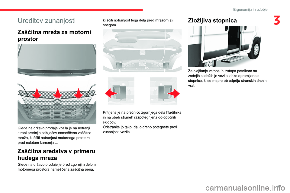 CITROEN JUMPER 2020  Navodila Za Uporabo (in Slovenian) 47
Ergonomija in udobje
3Ureditev zunanjosti
Zaščitna mreža za motorni 
prostor 
 
Glede na državo prodaje vozila je na notranji strani prednjih odbijačev nameščena zaščitna mreža, ki ščit