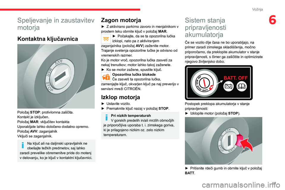 CITROEN JUMPER 2020  Navodila Za Uporabo (in Slovenian) 69
Vožnja
6Speljevanje in zaustavitev 
motorja
Kontaktna ključavnica 
 
Položaj STOP: protivlomna zaščita.Kontakt je izključen.Položaj MAR: vključitev kontaktaUporabljate lahko določeno dodat