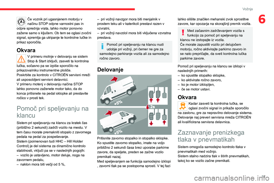 CITROEN JUMPER 2020  Navodila Za Uporabo (in Slovenian) 73
Vožnja
6Če voznik pri ugasnjenem motorju v načinu STOP odpne varnostni pas in odpre sprednja vrata, lahko motor ponovno zažene samo s ključem. Ob tem se oglasi zvočni signal, spremlja ga utri