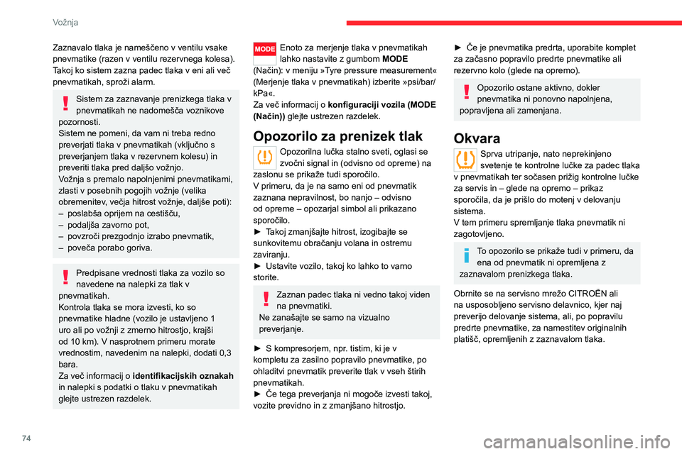 CITROEN JUMPER 2020  Navodila Za Uporabo (in Slovenian) 74
Vožnja
Zaznavalo tlaka je nameščeno v ventilu vsake pnevmatike (razen v ventilu rezervnega kolesa).Takoj ko sistem zazna padec tlaka v eni ali več pnevmatikah, sproži alarm.
Sistem za zaznavan