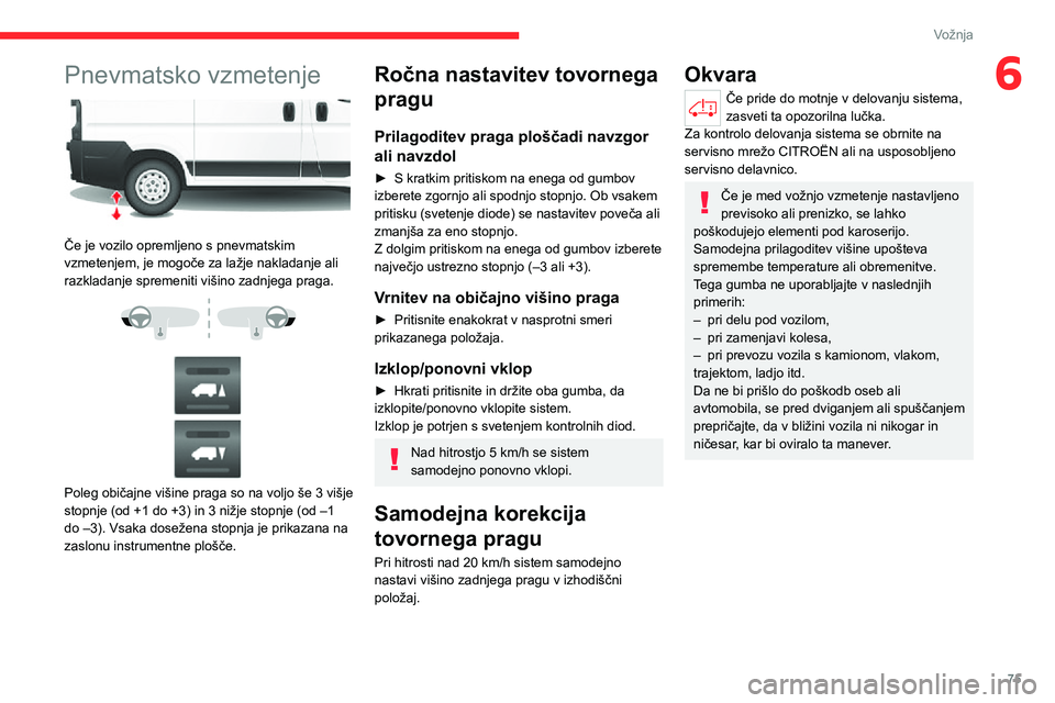 CITROEN JUMPER 2020 Navodila Za Uporabo (in Slovenian) 75
Vožnja
6Pnevmatsko vzmetenje
Če je vozilo opremljeno s pnevmatskim vzmetenjem, je mogoče za lažje nakladanje ali razkladanje spremeniti višino zadnjega praga.
Poleg običajne višine CITROEN JUMPER 2020 Navodila Za Uporabo (in Slovenian) 75
Vožnja
6Pnevmatsko vzmetenje
Če je vozilo opremljeno s pnevmatskim vzmetenjem, je mogoče za lažje nakladanje ali razkladanje spremeniti višino zadnjega praga.
Poleg običajne višine