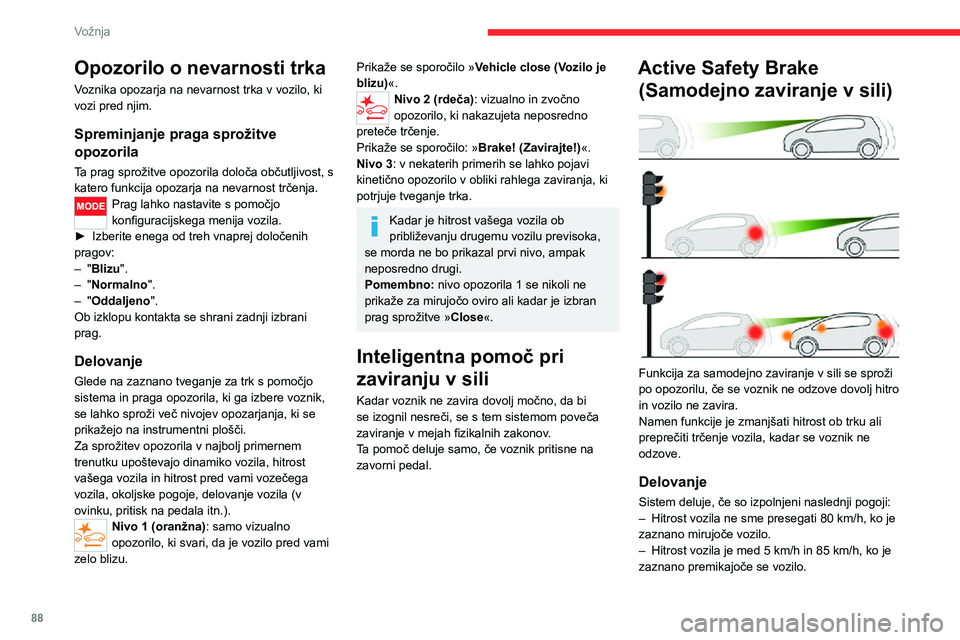 CITROEN JUMPER 2020  Navodila Za Uporabo (in Slovenian) 88
Vožnja
Opozorilo o nevarnosti trka
Voznika opozarja na nevarnost trka v vozilo, ki vozi pred njim.
Spreminjanje praga sprožitve 
opozorila
Ta prag sprožitve opozorila določa občutljivost, s ka