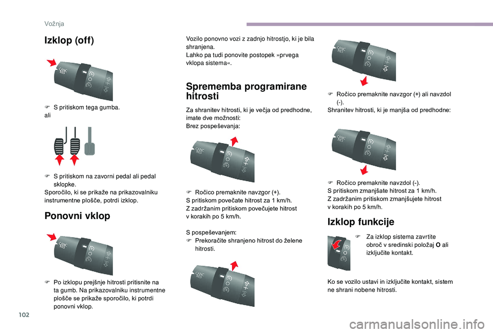 CITROEN JUMPER 2019  Navodila Za Uporabo (in Slovenian) 102
Izklop (off)
Ponovni vklopVozilo ponovno vozi z zadnjo hitrostjo, ki je bila 
shr anjena.
Lahko pa tudi ponovite postopek »pr vega 
vklopa sistema«.
Sprememba programirane 
hitrosti
Za shranitev