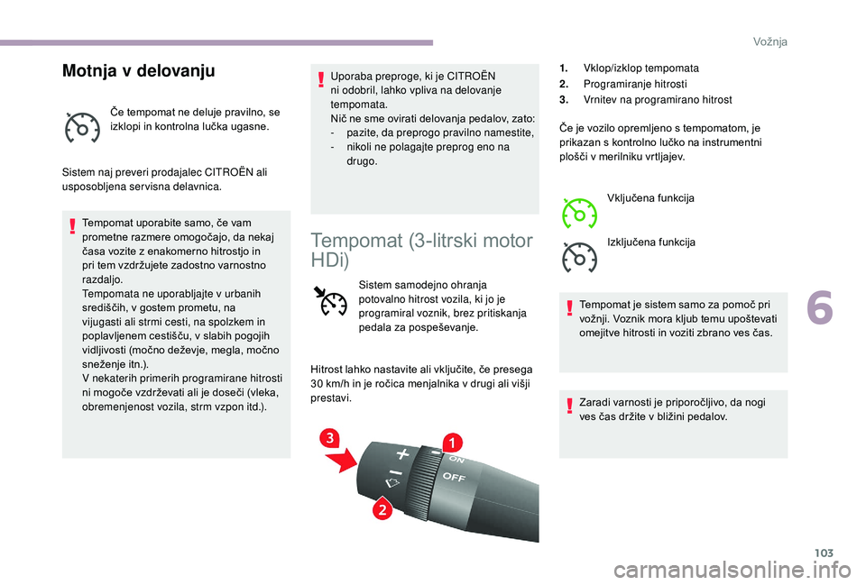 CITROEN JUMPER 2019  Navodila Za Uporabo (in Slovenian) 103
Motnja v delovanju
Če tempomat ne deluje pravilno, se 
izklopi in kontrolna lučka ugasne.
Sistem naj preveri prodajalec CITROËN ali 
usposobljena servisna delavnica. Tempomat uporabite samo, č