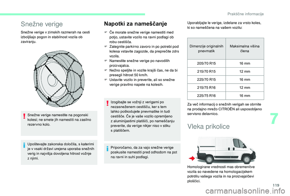 CITROEN JUMPER 2019  Navodila Za Uporabo (in Slovenian) 119
Snežne verige
Snežne verige v zimskih razmerah na cesti 
i zboljšajo pogon in stabilnost vozila ob 
zaviranju.
Snežne verige namestite na pogonski 
kolesi; ne smete jih namestiti na zasilno 
r