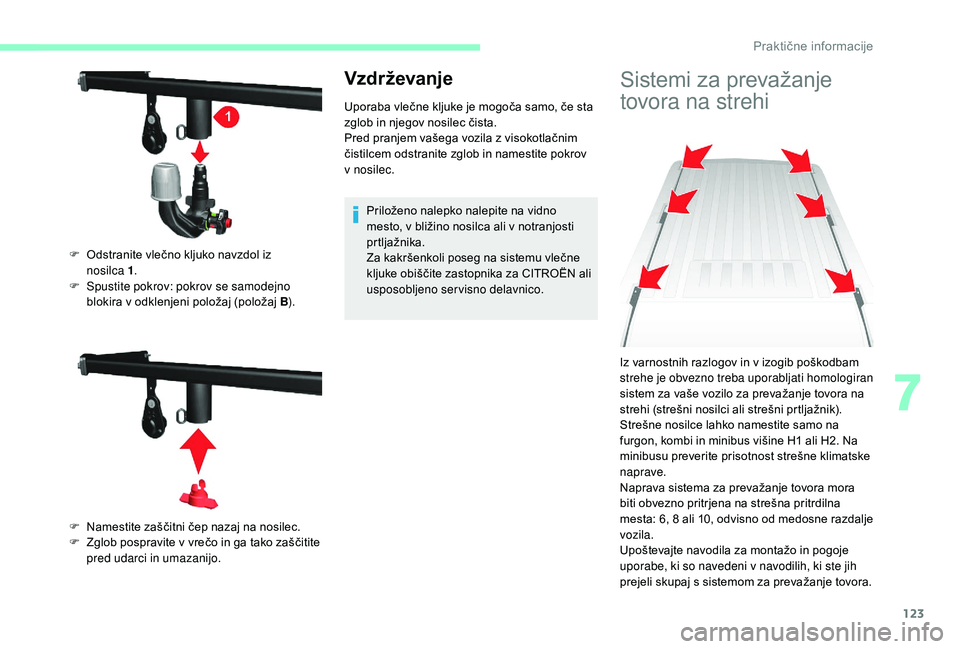 CITROEN JUMPER 2019  Navodila Za Uporabo (in Slovenian) 123
Vzdrževanje
Uporaba vlečne kljuke je mogoča samo, če sta 
zglob in njegov nosilec čista.
Pred pranjem vašega vozila z  visokotlačnim 
čistilcem odstranite zglob in namestite pokrov 
v
 

n