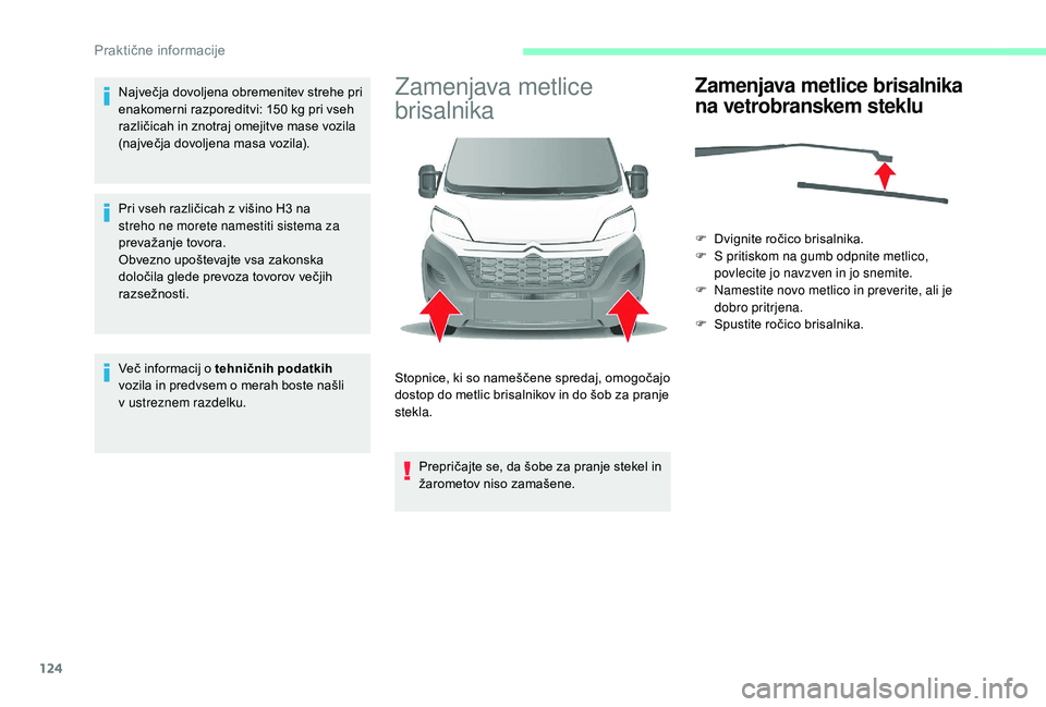 CITROEN JUMPER 2019  Navodila Za Uporabo (in Slovenian) 124
Največja dovoljena obremenitev strehe pri 
enakomerni razporeditvi: 150  kg pri vseh 
različicah in znotraj omejitve mase vozila 
(največja dovoljena masa vozila).
Pri vseh različicah z
  viš