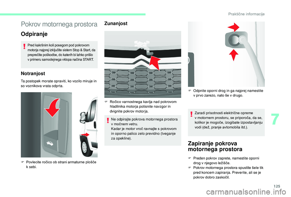 CITROEN JUMPER 2019  Navodila Za Uporabo (in Slovenian) 125
Pokrov motornega prostora
Odpiranje
Pred kakršnim koli posegom pod pokrovom 
motorja najprej izključite sistem Stop & Start, da 
preprečite poškodbe, do katerih bi lahko prišlo 
v  primeru sa