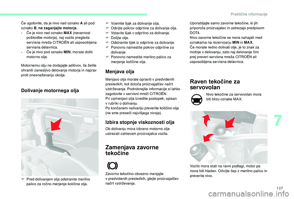 CITROEN JUMPER 2019  Navodila Za Uporabo (in Slovenian) 127
Če ugotovite, da je nivo nad oznako A ali pod 
oznako B, ne zaganjajte motorja .
-
 
Č
 e je nivo nad oznako MAX  (nevar nost 
poškodbe motorja), naj vozilo pregleda 
ser visna mreža CITROËN 