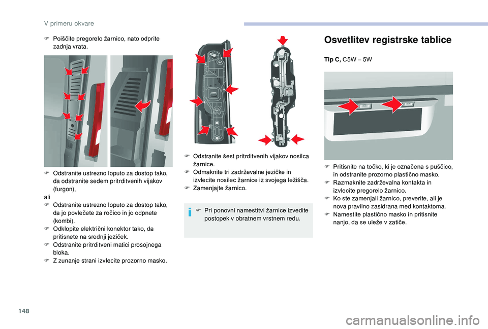 CITROEN JUMPER 2019 Navodila Za Uporabo (in Slovenian) 148
Osvetlitev registrske tablice
Tip C, C5W – 5W
F
P
ritisnite na točko, ki je označena s puščico,
in odstranite prozorno plastično masko.
F
R
azmaknite zadrževalna kontakta in
izvle CITROEN JUMPER 2019 Navodila Za Uporabo (in Slovenian) 148
Osvetlitev registrske tablice
Tip C, C5W – 5W
F
P
ritisnite na točko, ki je označena s puščico,
in odstranite prozorno plastično masko.
F
R
azmaknite zadrževalna kontakta in
izvle