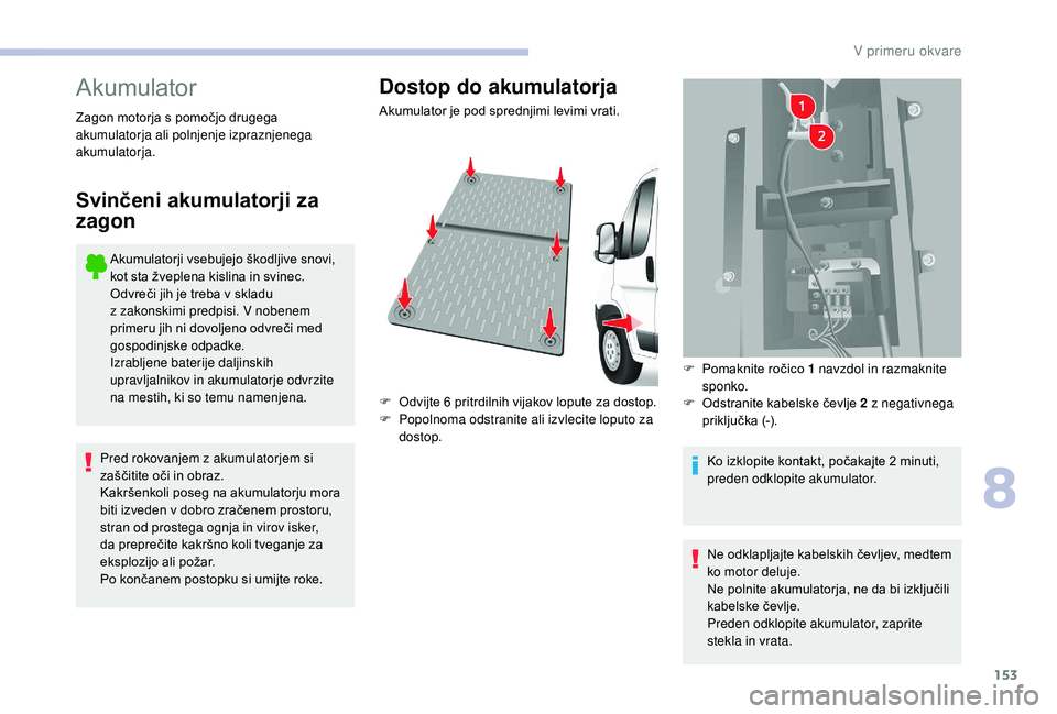 CITROEN JUMPER 2019 Navodila Za Uporabo (in Slovenian) 153
Akumulator
Akumulatorji vsebujejo škodljive snovi,
kot sta žveplena kislina in svinec.
Odvreči jih je treba v skladu
z
zakonskimi predpisi. V nobenem
primeru jih ni dovoljeno odvreči med CITROEN JUMPER 2019 Navodila Za Uporabo (in Slovenian) 153
Akumulator
Akumulatorji vsebujejo škodljive snovi,
kot sta žveplena kislina in svinec.
Odvreči jih je treba v skladu
z
zakonskimi predpisi. V nobenem
primeru jih ni dovoljeno odvreči med