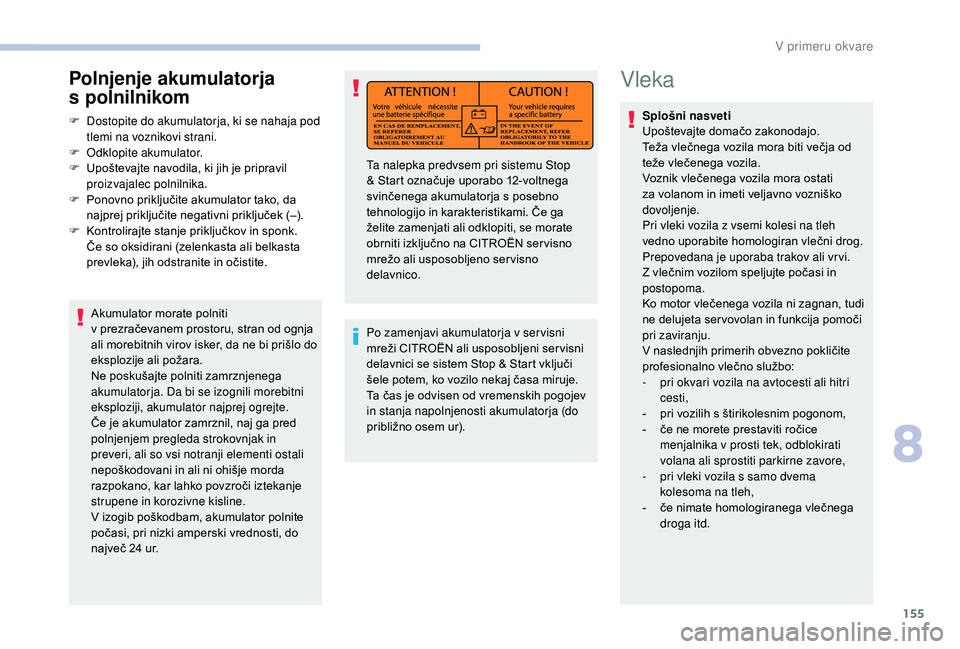 CITROEN JUMPER 2019 Navodila Za Uporabo (in Slovenian) 155
Vleka
Splošni nasveti
Upoštevajte domačo zakonodajo.
Teža vlečnega vozila mora biti večja od
teže vlečenega vozila.
Voznik vlečenega vozila mora ostati
za volanom in imeti veljavno voz CITROEN JUMPER 2019 Navodila Za Uporabo (in Slovenian) 155
Vleka
Splošni nasveti
Upoštevajte domačo zakonodajo.
Teža vlečnega vozila mora biti večja od
teže vlečenega vozila.
Voznik vlečenega vozila mora ostati
za volanom in imeti veljavno voz