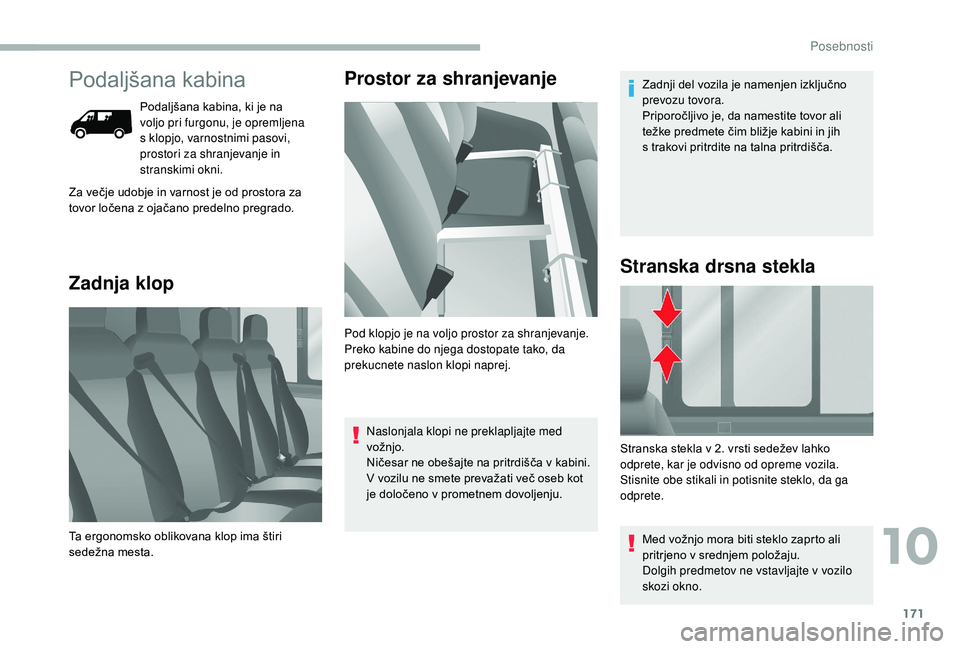 CITROEN JUMPER 2019  Navodila Za Uporabo (in Slovenian) 171
Podaljšana kabina
Podaljšana kabina, ki je na 
voljo pri furgonu, je opremljena 
s  klopjo, varnostnimi pasovi, 
prostori za shranjevanje in 
stranskimi okni.
Zadnja klop Prostor za shranjevanje