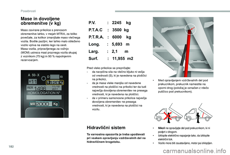 CITROEN JUMPER 2019  Navodila Za Uporabo (in Slovenian) 182
Mase in dovoljene 
obremenitve (v kg)
Maso zavirane prikolice s prenosom 
obremenitve lahko, v mejah MTR A, za toliko 
povečate, za kolikor zmanjšate maso vlečnega 
vozila. Bodite pazljivi, ker