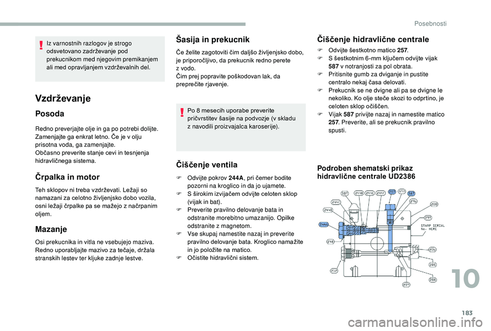 CITROEN JUMPER 2019  Navodila Za Uporabo (in Slovenian) 183
Redno preverjajte olje in ga po potrebi dolijte. 
Zamenjajte ga enkrat letno. Če je v  olju 
prisotna voda, ga zamenjajte.
Občasno preverite stanje cevi in tesnjenja 
hidravličnega sistema.
Čr