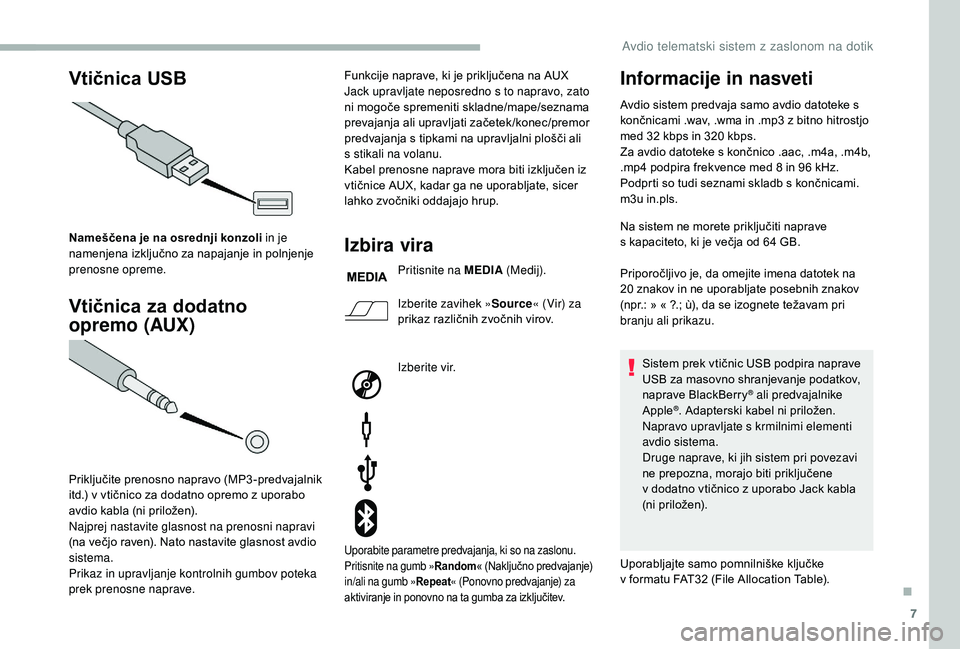 CITROEN JUMPER 2019  Navodila Za Uporabo (in Slovenian) 7
Vtičnica USB
Vtičnica za dodatno   
opremo (AUX)
Nameščena je na osrednji konzoli in je 
namenjena izključno za napajanje in polnjenje 
prenosne opreme.
Priključite prenosno napravo (MP3-predv