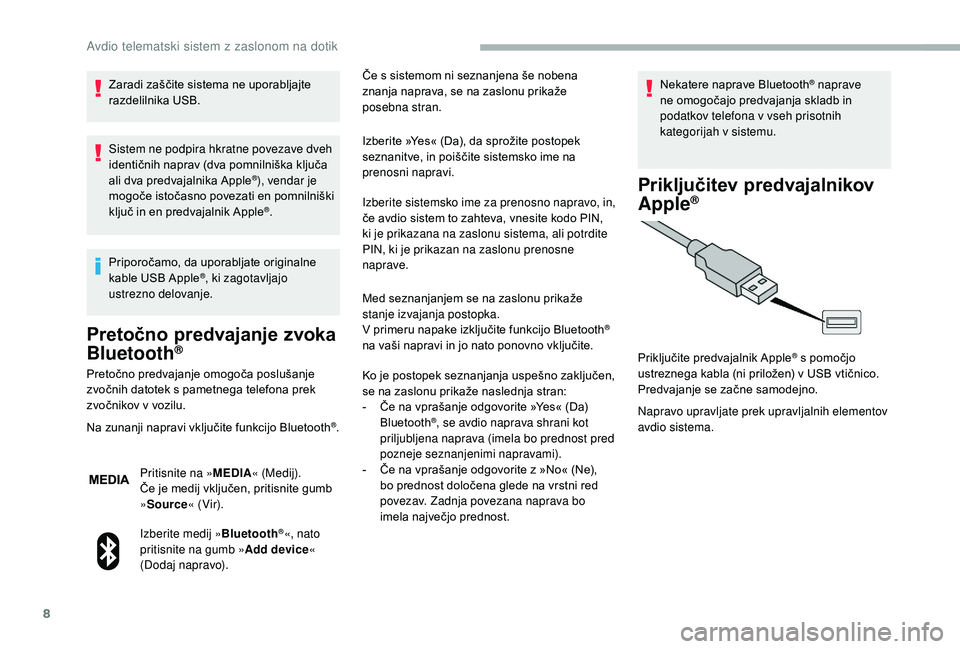 CITROEN JUMPER 2019  Navodila Za Uporabo (in Slovenian) 8
Zaradi zaščite sistema ne uporabljajte 
razdelilnika USB.
Sistem ne podpira hkratne povezave dveh 
identičnih naprav (dva pomnilniška ključa 
ali dva predvajalnika Apple
®), vendar je 
mogoče