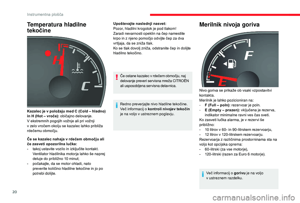 CITROEN JUMPER 2019  Navodila Za Uporabo (in Slovenian) 20
Temperatura hladilne 
tekočine
Če se kazalec nahaja v rdečem območju ali 
č e zasveti opozorilna lučka:
-
 
t
 akoj ustavite vozilo in izključite kontakt. 
Ventilator hladilnika motorja lahk