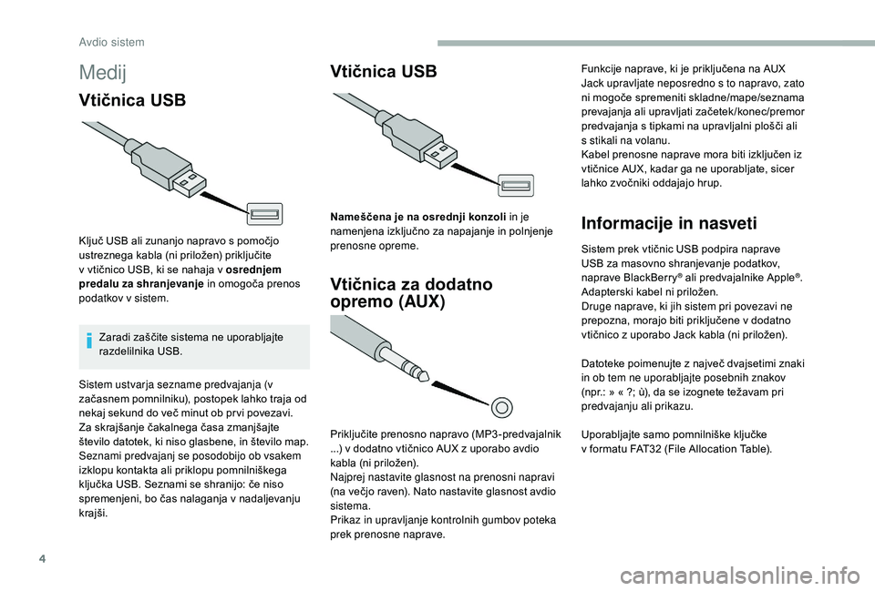 CITROEN JUMPER 2019  Navodila Za Uporabo (in Slovenian) 4
Medij
Vtičnica USB
Ključ USB ali zunanjo napravo s pomočjo 
u streznega kabla (ni priložen) priključite 
v
  vtičnico USB, ki se nahaja v   osrednjem 
predalu za shranjevanje  in omogoča pren