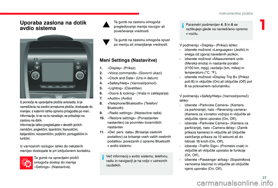 CITROEN JUMPER 2019 Navodila Za Uporabo (in Slovenian) 27
Uporaba zaslona na dotik
avdio sistema
S pomočjo te upravljalne plošče avtoradia, ki je
nameščena na sredini armaturne plošče, dostopate do
menijev, s katerimi lahko opremo prilagodite po CITROEN JUMPER 2019 Navodila Za Uporabo (in Slovenian) 27
Uporaba zaslona na dotik
avdio sistema
S pomočjo te upravljalne plošče avtoradia, ki je
nameščena na sredini armaturne plošče, dostopate do
menijev, s katerimi lahko opremo prilagodite po