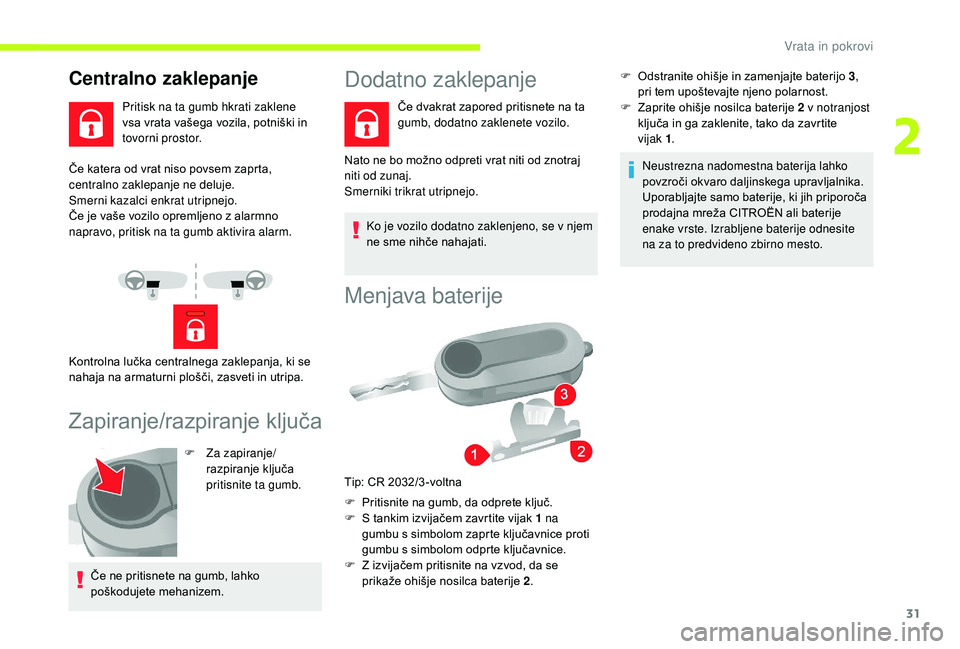 CITROEN JUMPER 2019  Navodila Za Uporabo (in Slovenian) 31
Če katera od vrat niso povsem zaprta, 
centralno zaklepanje ne deluje.
Smerni kazalci enkrat utripnejo.
Če je vaše vozilo opremljeno z  alarmno 
napravo, pritisk na ta gumb aktivira alarm.
Zapir