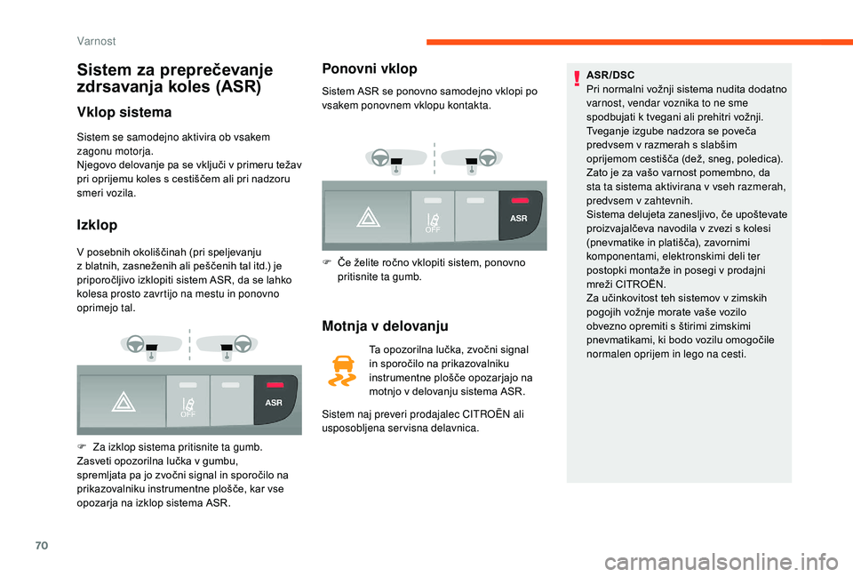 CITROEN JUMPER 2019  Navodila Za Uporabo (in Slovenian) 70
Sistem za preprečevanje 
zdrsavanja koles (ASR)
Vklop sistema
Sistem se samodejno aktivira ob vsakem 
zagonu motorja.
Njegovo delovanje pa se vključi v  primeru težav 
pri oprijemu koles s
  ces