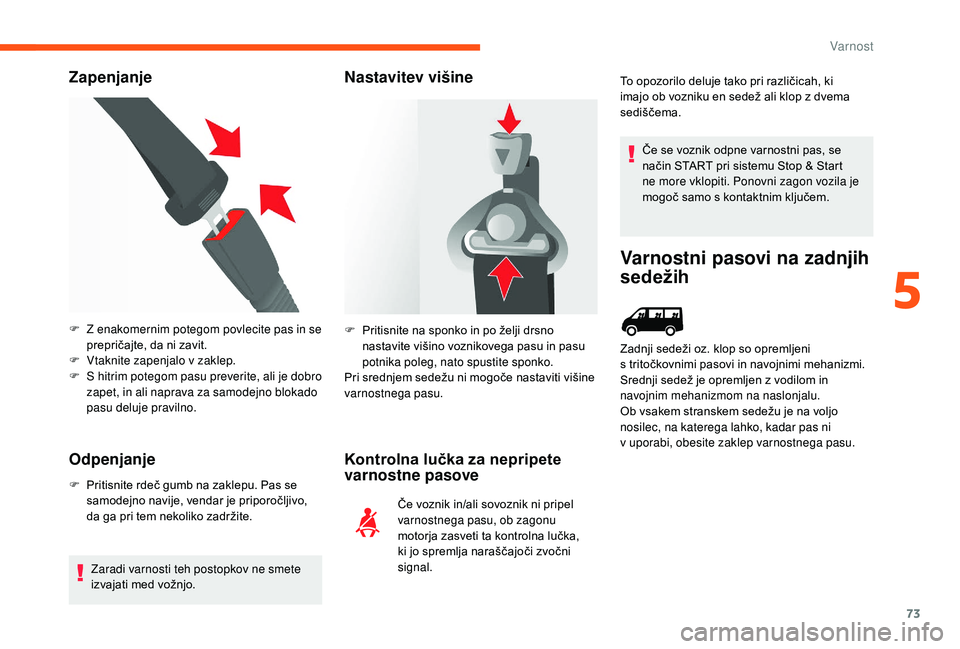 CITROEN JUMPER 2019  Navodila Za Uporabo (in Slovenian) 73
Zapenjanje
Odpenjanje
F Pritisnite rdeč gumb na zaklepu. Pas se  samodejno navije, vendar je priporočljivo, 
da ga pri tem nekoliko zadržite.
Zaradi varnosti teh postopkov ne smete 
izvajati med